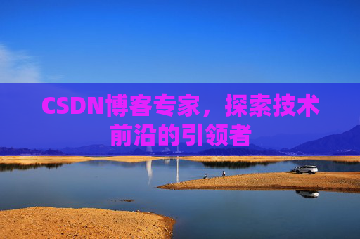 CSDN博客专家，探索技术前沿的引领者